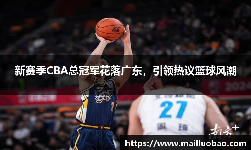 新赛季CBA总冠军花落广东，引领热议篮球风潮