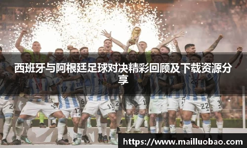 西班牙与阿根廷足球对决精彩回顾及下载资源分享