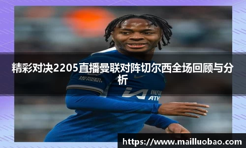 精彩对决2205直播曼联对阵切尔西全场回顾与分析